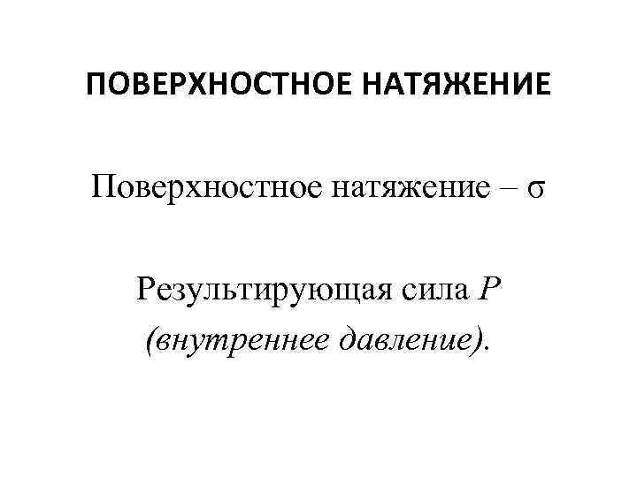 ПОВЕРХНОСТНОЕ НАТЯЖЕНИЕ Поверхностное натяжение – σ Результирующая сила Р (внутреннее давление). 