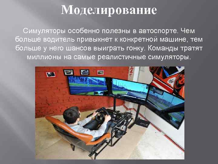 Моделирование Симуляторы особенно полезны в автоспорте. Чем больше водитель привыкнет к конкретной машине, тем