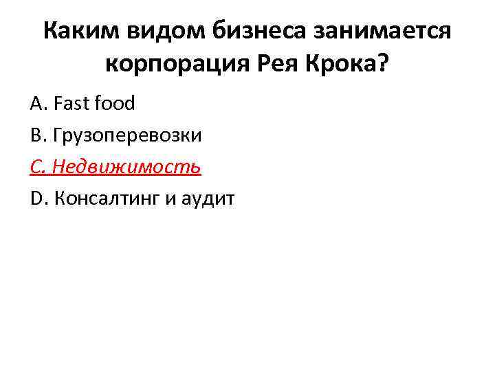 Каким видом бизнеса занимается корпорация Рея Крока? А. Fast food В. Грузоперевозки С. Недвижимость