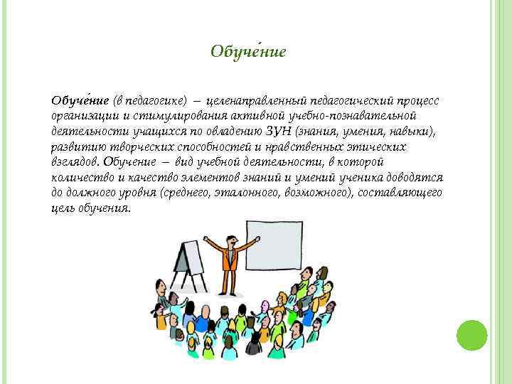 Обуче ние (в педагогике) — целенаправленный педагогический процесс организации и стимулирования активной учебно-познавательной деятельности