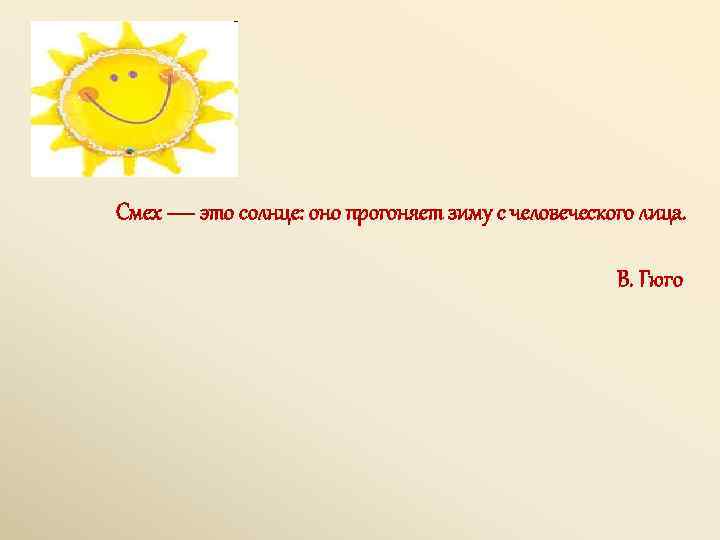 Смех — это солнце: оно прогоняет зиму с человеческого лица. В. Гюго 