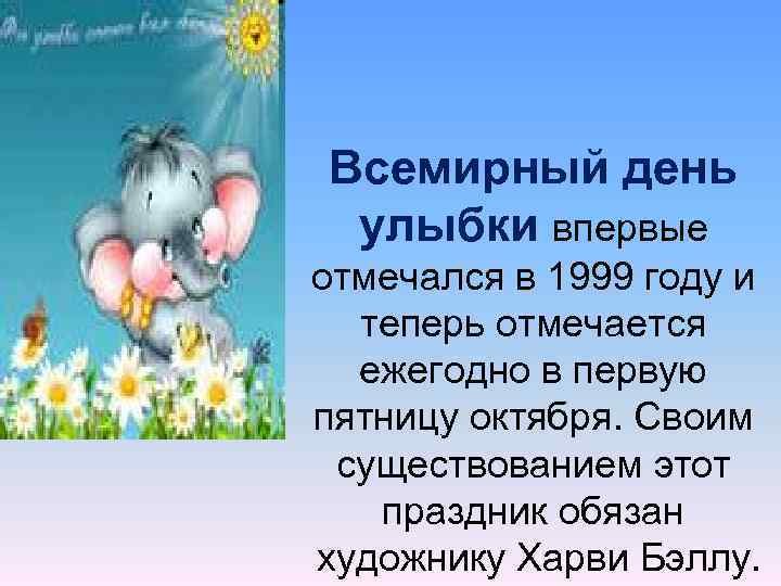 Всемирный день улыбки впервые отмечался в 1999 году и теперь отмечается ежегодно в первую