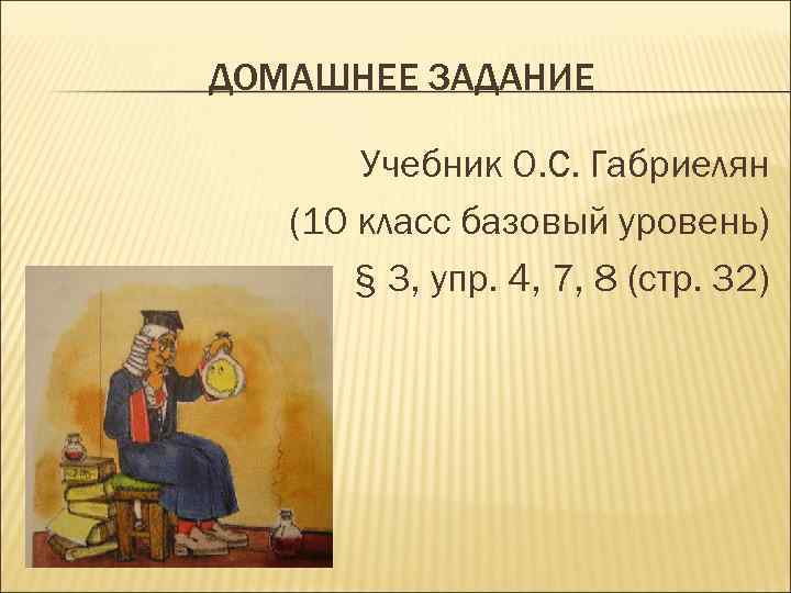 ДОМАШНЕЕ ЗАДАНИЕ Учебник О. С. Габриелян (10 класс базовый уровень) § 3, упр. 4,