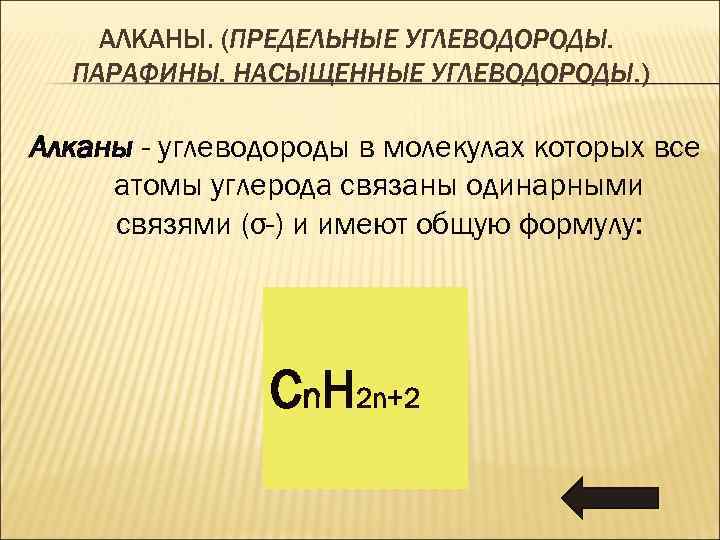 АЛКАНЫ. (ПРЕДЕЛЬНЫЕ УГЛЕВОДОРОДЫ. ПАРАФИНЫ. НАСЫЩЕННЫЕ УГЛЕВОДОРОДЫ. ) Алканы - углеводороды в молекулах которых все