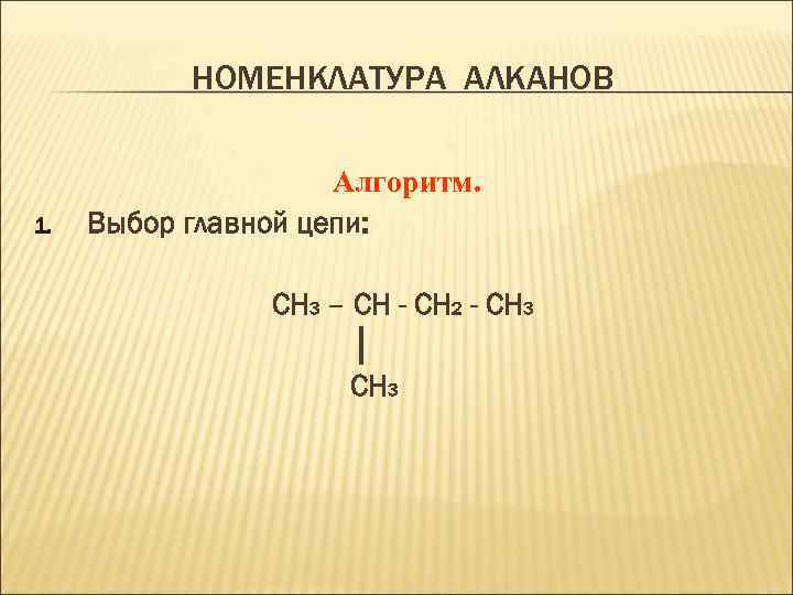 НОМЕНКЛАТУРА АЛКАНОВ 1. Алгоритм. Выбор главной цепи: CH 3 – CH - CH 2