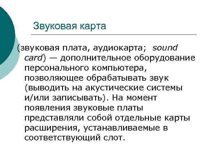Звуковая карта (звуковая плата, аудиокарта; sound card) — дополнительное оборудование персонального компьютера, позволяющее обрабатывать