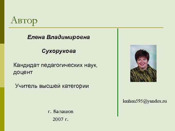 Автор Елена Владимировна Сухорукова Кандидат педагогических наук, доцент Учитель высшей категории lenhen 595@yandex. ru