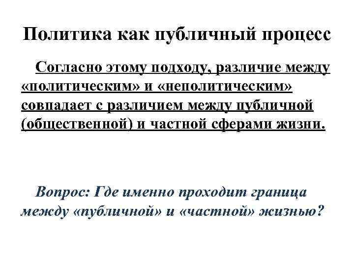 Политика как публичный процесс Согласно этому подходу, различие между «политическим» и «неполитическим» совпадает с