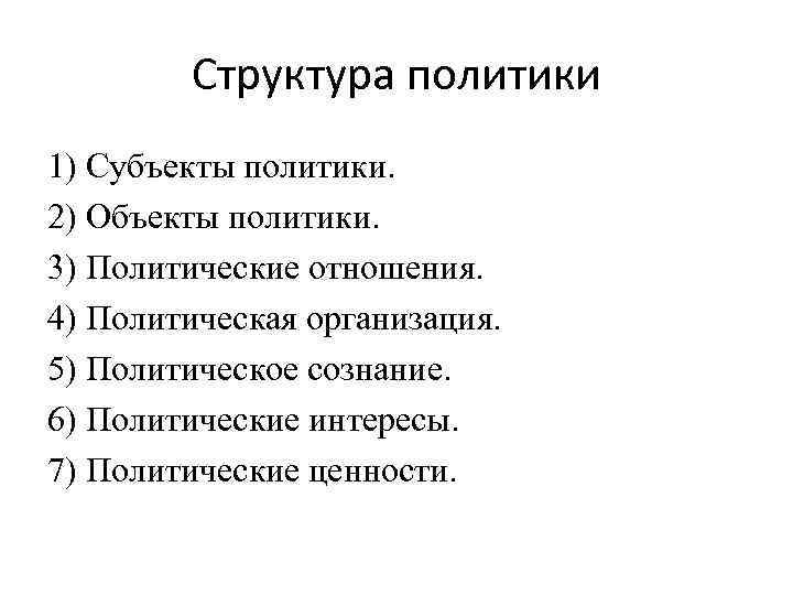 Структура политики 1) Субъекты политики. 2) Объекты политики. 3) Политические отношения. 4) Политическая организация.