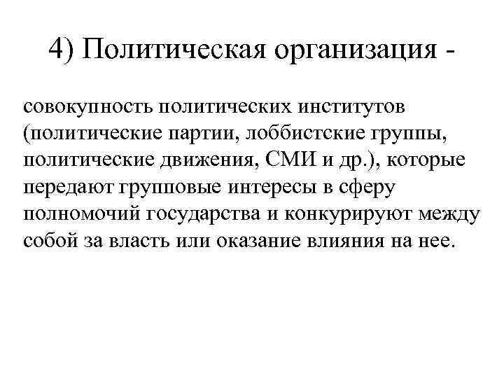 4) Политическая организация совокупность политических институтов (политические партии, лоббистские группы, политические движения, СМИ и