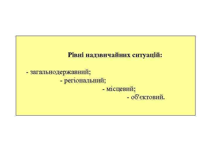 Рівні надзвичайних ситуацій: - загальнодержавний; - регіональний; - місцевий; - об'єктовий. 