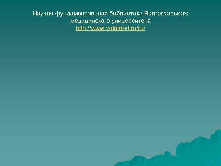 Научно фундаментальная библиотека Волгоградского медицинского университета http: //www. volgmed. ru/ru/ 