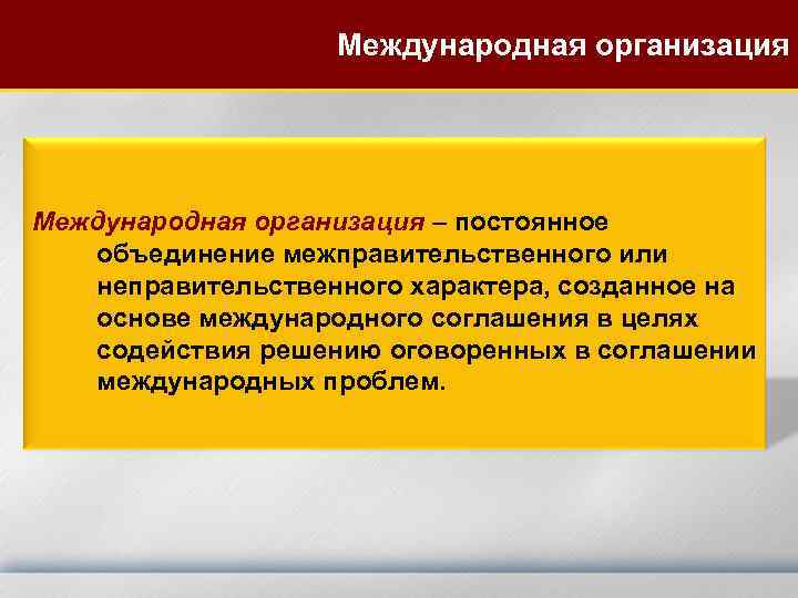 Международная организация – постоянное объединение межправительственного или неправительственного характера, созданное на основе международного соглашения