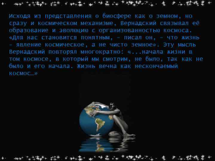 Исходя из представления о биосфере как о земном, но сразу и космическом механизме, Вернадский