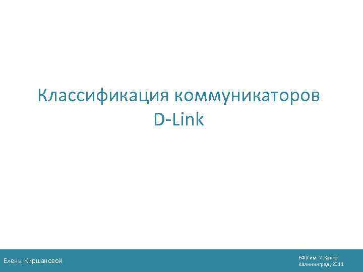 Классификация коммуникаторов D-Link Елены Киршановой БФУ им. И. Канта Калининград, 2011 