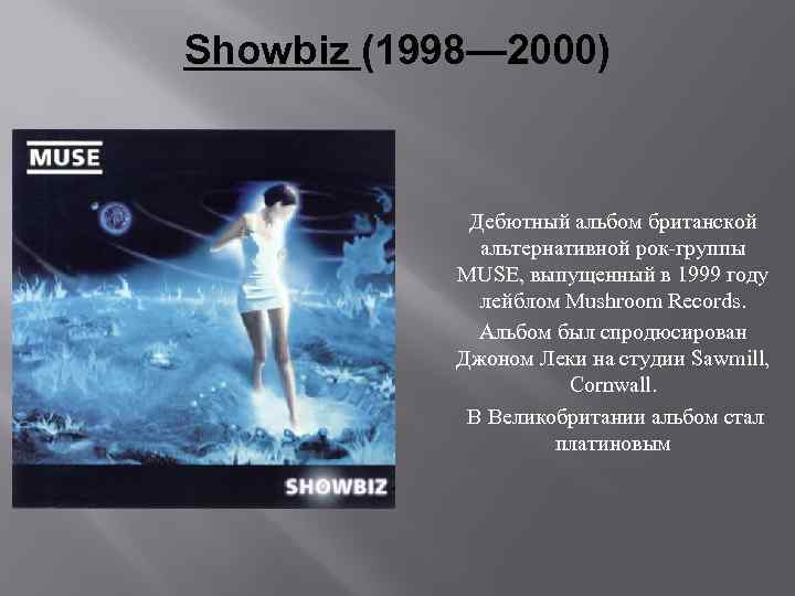 Showbiz (1998— 2000) Дебютный альбом британской альтернативной рок-группы MUSE, выпущенный в 1999 году лейблом