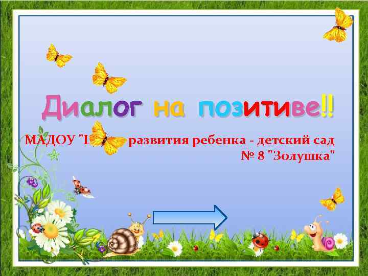 Диалог на позитиве!! МАДОУ "Центр развития ребенка - детский сад № 8 "Золушка" 