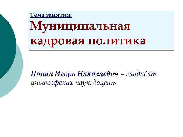 Тема занятия: Муниципальная кадровая политика Панин Игорь Николаевич – кандидат философских наук, доцент 