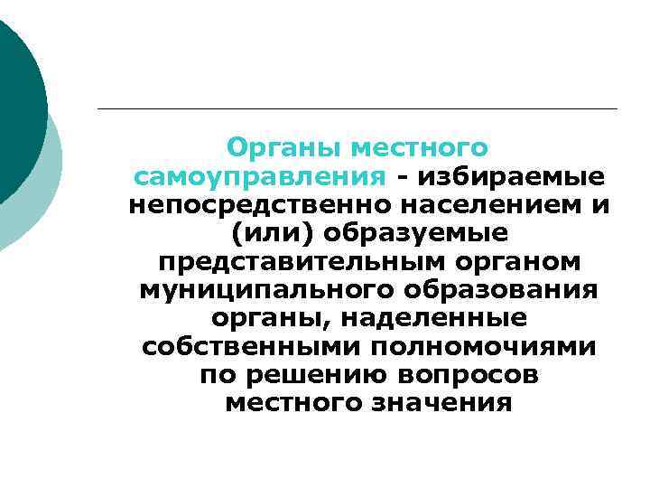 Органы местного самоуправления - избираемые непосредственно населением и (или) образуемые представительным органом муниципального образования