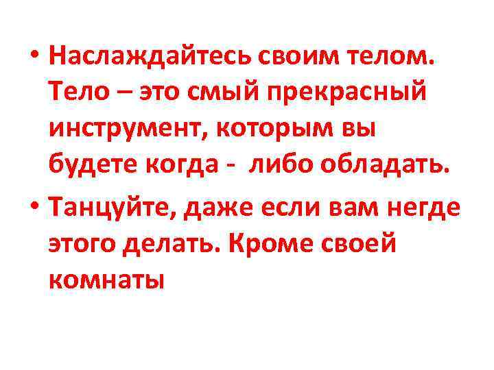  • Наслаждайтесь своим телом. Тело – это смый прекрасный инструмент, которым вы будете