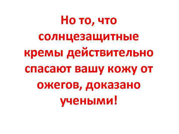 Но то, что солнцезащитные кремы действительно спасают вашу кожу от ожегов, доказано учеными! 