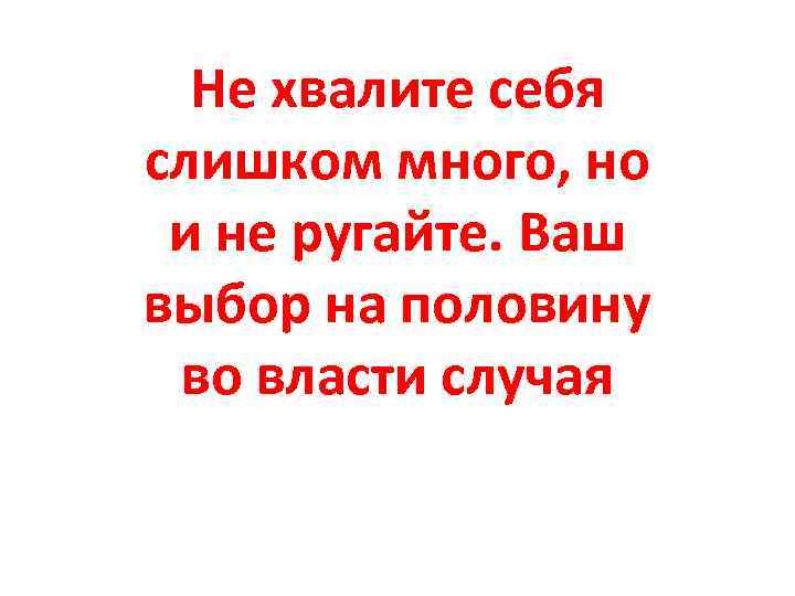 Не хвалите себя слишком много, но и не ругайте. Ваш выбор на половину во