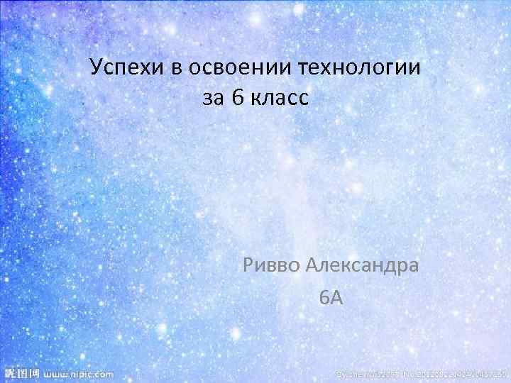 Успехи в освоении технологии за 6 класс Ривво Александра 6 А 