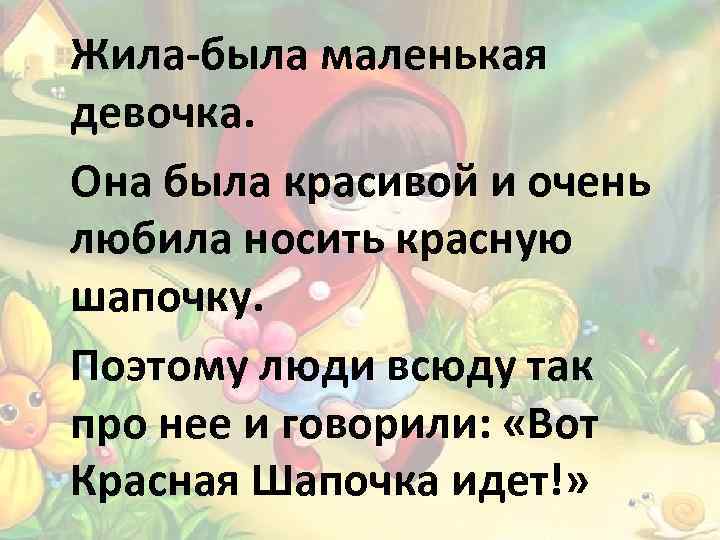 Жила-была маленькая девочка. Она была красивой и очень любила носить красную шапочку. Поэтому люди