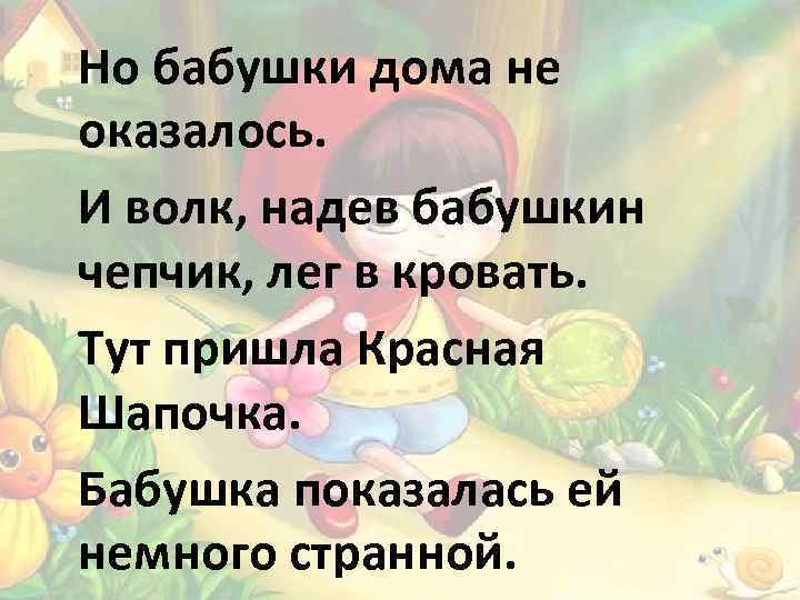 Но бабушки дома не оказалось. И волк, надев бабушкин чепчик, лег в кровать. Тут