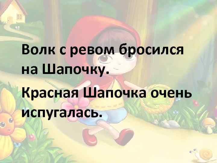 Волк с ревом бросился на Шапочку. Красная Шапочка очень испугалась. 