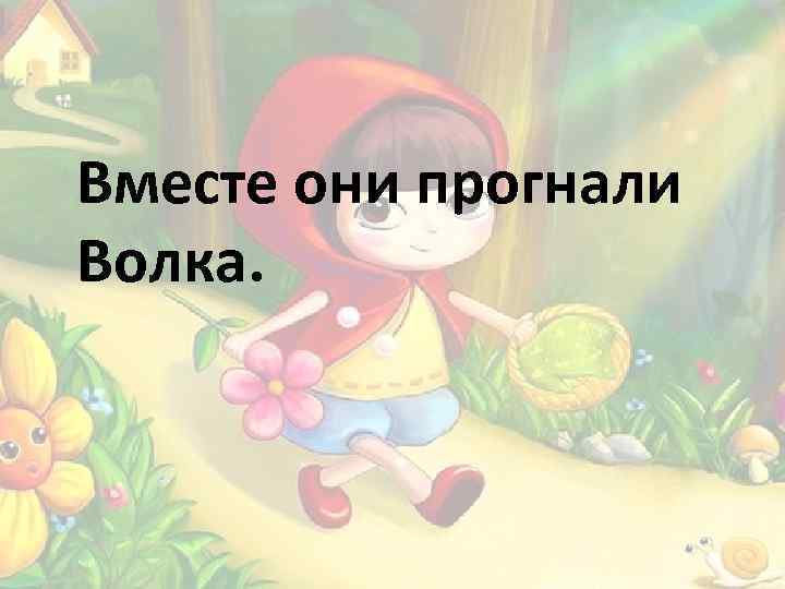 Вместе они прогнали Волка. 