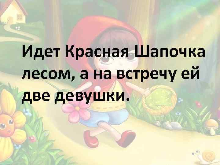 Идет Красная Шапочка лесом, а на встречу ей две девушки. 