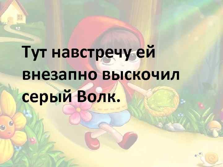 Тут навстречу ей внезапно выскочил серый Волк. 