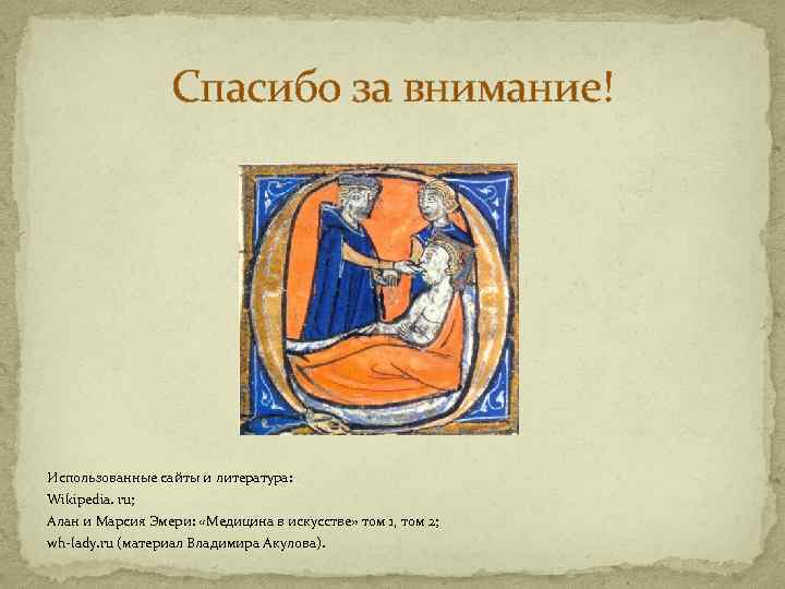 Спасибо за внимание! Использованные сайты и литература: Wikipedia. ru; Алан и Марсия Эмери: «Медицина