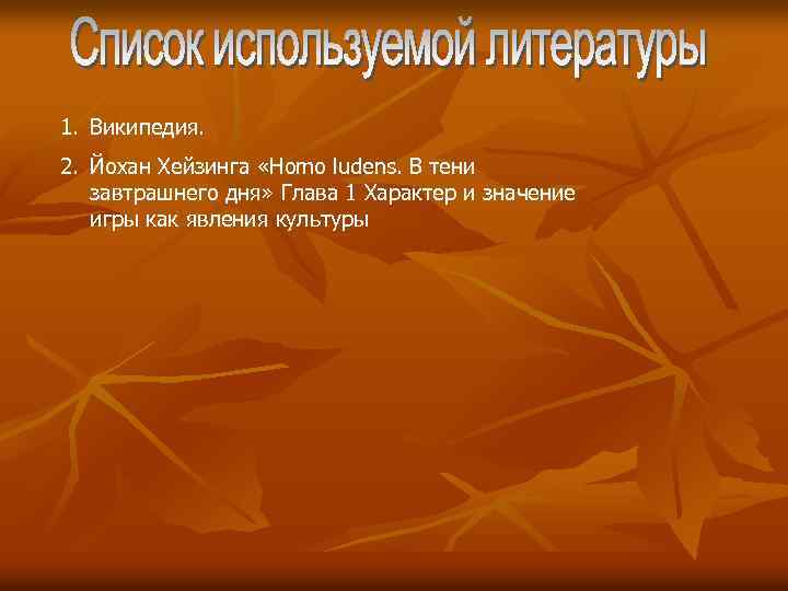 1. Википедия. 2. Йохан Хейзинга «Homo ludens. В тени завтрашнего дня» Глава 1 Характер