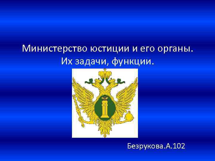 Министерство юстиции и его органы. Их задачи, функции. Безрукова. А. 102 