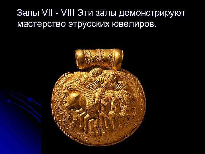 Залы VII - VIII Эти залы демонстрируют мастерство этрусских ювелиров. 