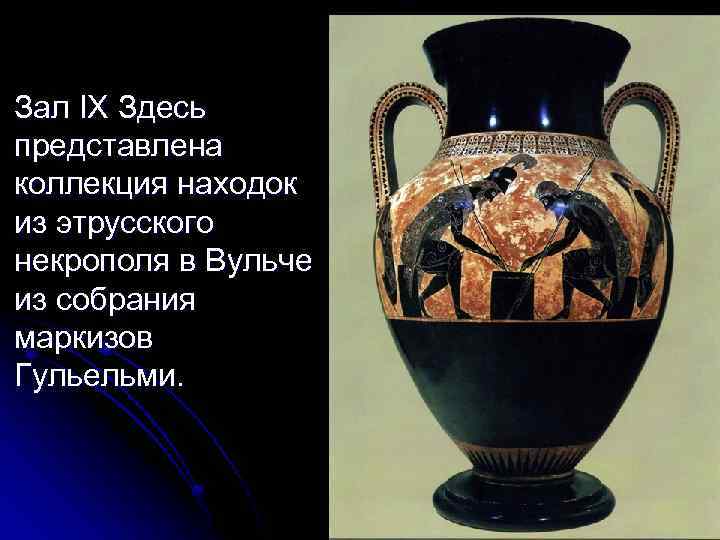 Зал IX Здесь представлена коллекция находок из этрусского некрополя в Вульче из собрания маркизов
