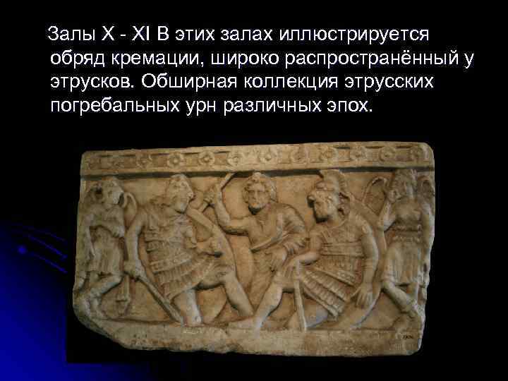 Залы X - XI В этих залах иллюстрируется обряд кремации, широко распространённый у этрусков.