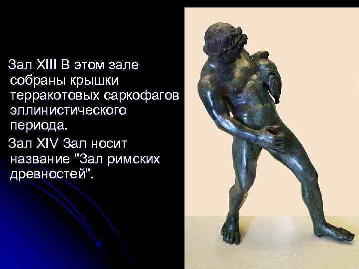 Зал XIII В этом зале собраны крышки терракотовых саркофагов эллинистического периода. Зал XIV Зал