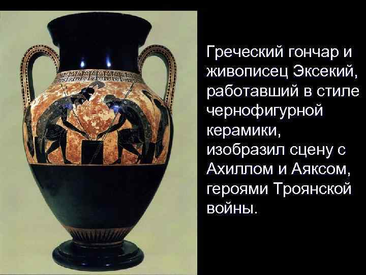 Греческий гончар и живописец Эксекий, работавший в стиле чернофигурной керамики, изобразил сцену с Ахиллом