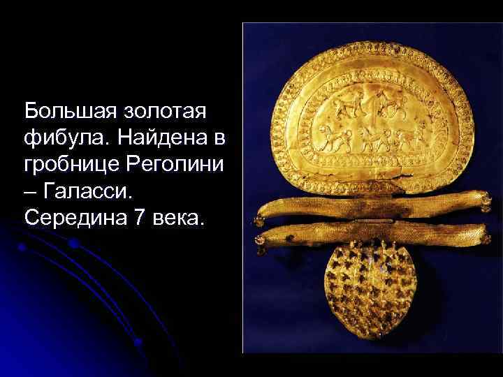 Большая золотая фибула. Найдена в гробнице Реголини – Галасси. Середина 7 века. 