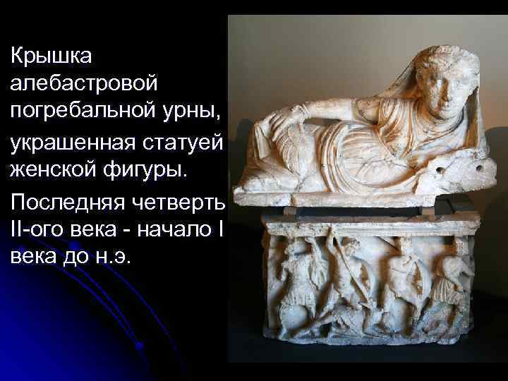 Крышка алебастровой погребальной урны, украшенная статуей женской фигуры. Последняя четверть II-ого века - начало