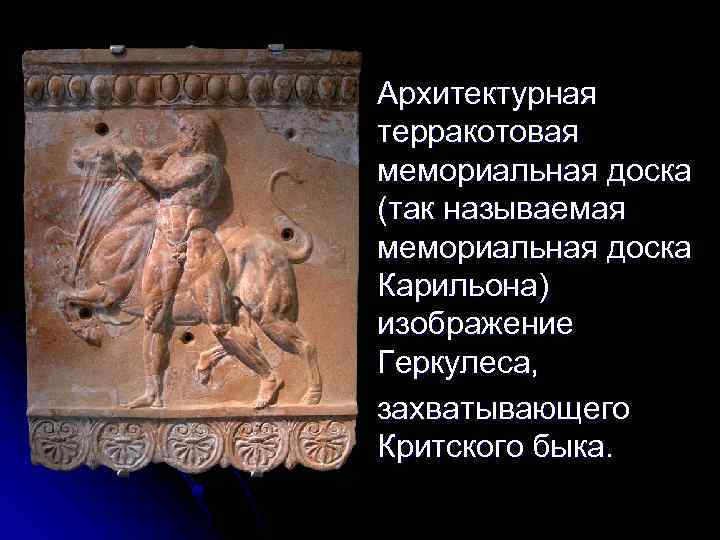 Архитектурная терракотовая мемориальная доска (так называемая мемориальная доска Карильона) изображение Геркулеса, захватывающего Критского быка.