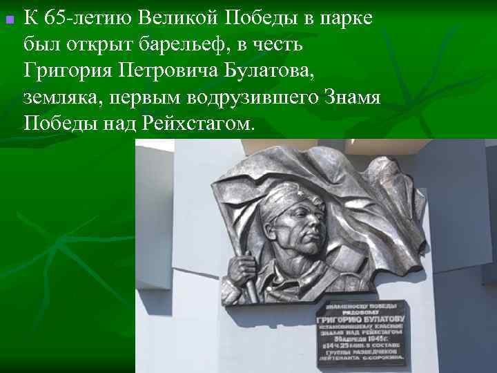 n К 65 -летию Великой Победы в парке был открыт барельеф, в честь Григория