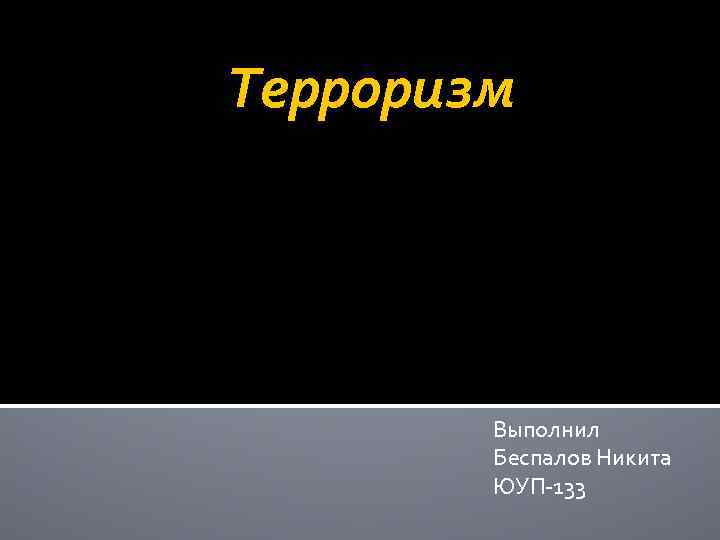 Терроризм Выполнил Беспалов Никита ЮУП-133 