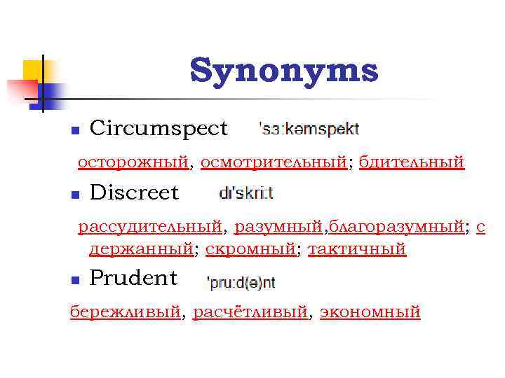 Synonyms n Circumspect осторожный, осмотрительный; бдительный n Discreet рассудительный, разумный, благоразумный; с держанный; скромный;