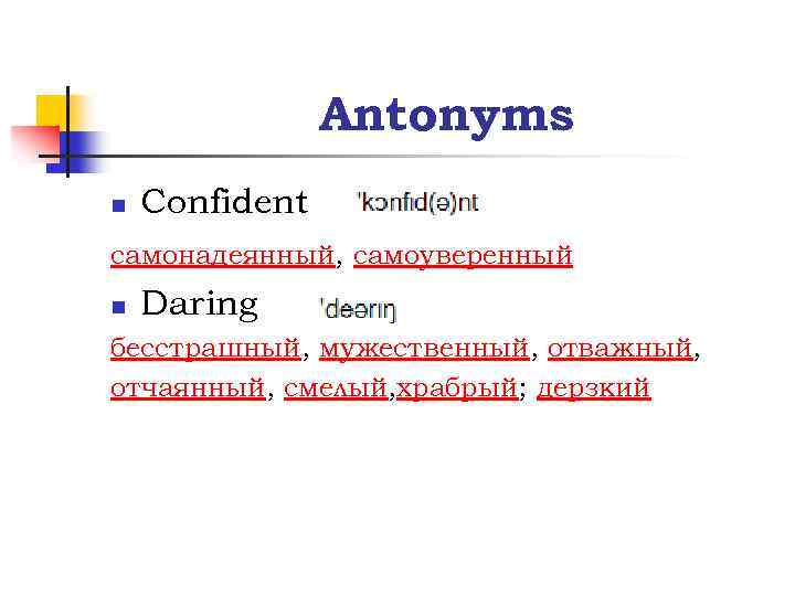 Antonyms n Confident самонадеянный, самоуверенный n Daring бесстрашный, мужественный, отважный, отчаянный, смелый, храбрый; дерзкий