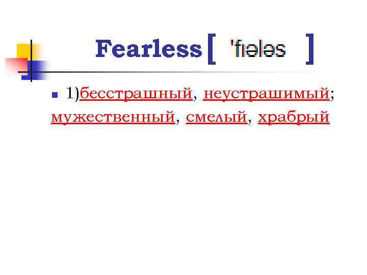 Fearless [ ] 1)бесстрашный, неустрашимый; мужественный, смелый, храбрый n 