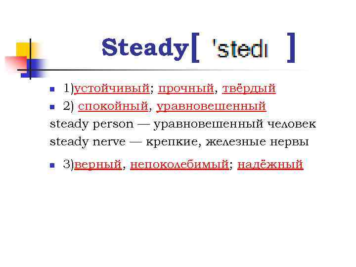 Steady [ ] 1)устойчивый; прочный, твёрдый n 2) спокойный, уравновешенный steady person — уравновешенный